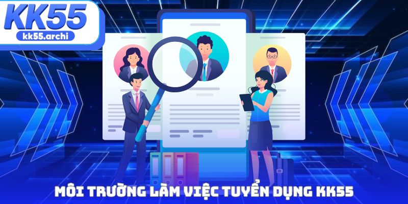 Môi trường làm việc Tuyển dụng KK55